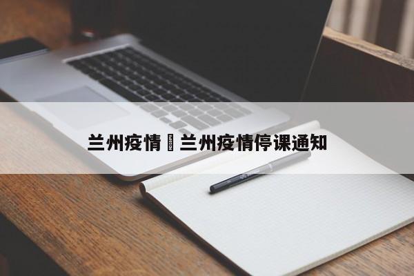 兰州疫情›兰州疫情停课通知