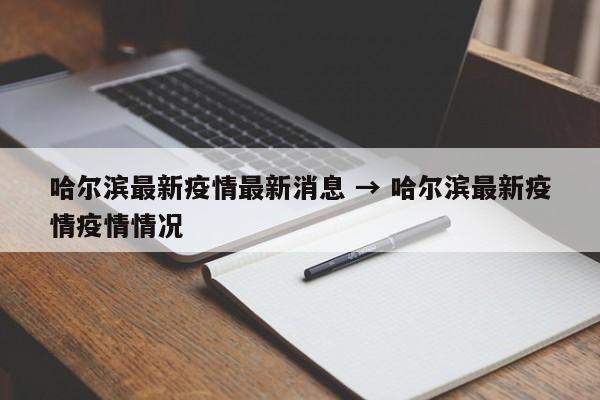哈尔滨最新疫情最新消息 → 哈尔滨最新疫情疫情情况