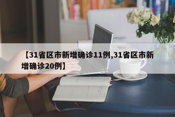【31省区市新增确诊11例,31省区市新增确诊20例】