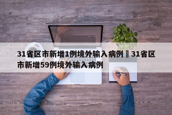 31省区市新增1例境外输入病例›31省区市新增59例境外输入病例