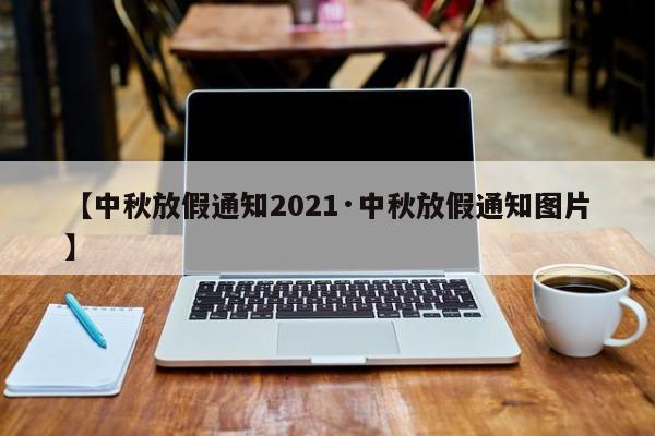 【中秋放假通知2021·中秋放假通知图片】