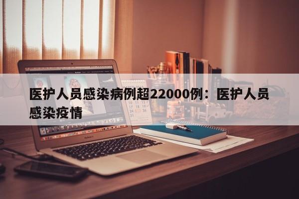 医护人员感染病例超22000例：医护人员感染疫情