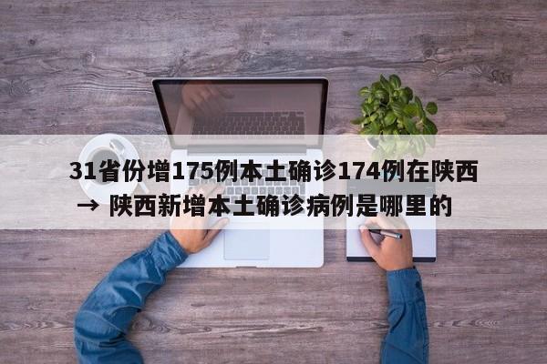 31省份增175例本土确诊174例在陕西 → 陕西新增本土确诊病例是哪里的