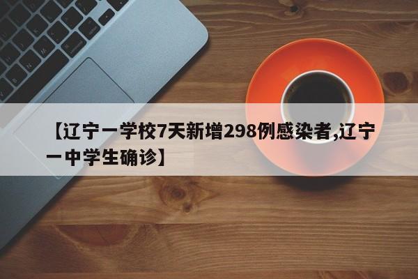 【辽宁一学校7天新增298例感染者,辽宁一中学生确诊】
