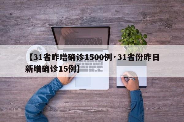 【31省昨增确诊1500例·31省份昨日新增确诊15例】