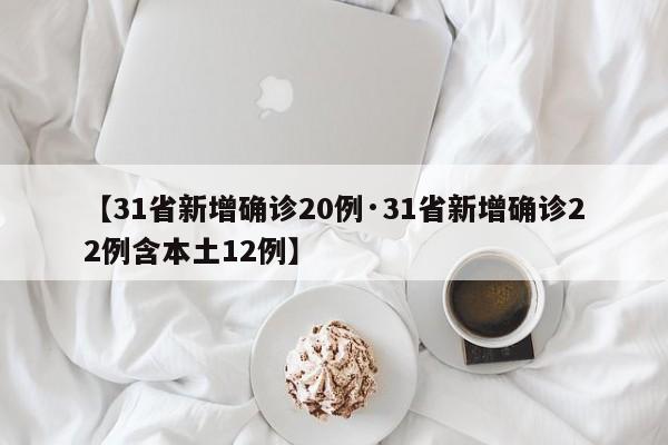【31省新增确诊20例·31省新增确诊22例含本土12例】