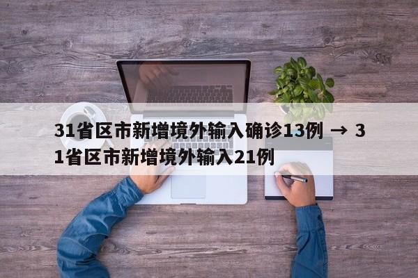 31省区市新增境外输入确诊13例 → 31省区市新增境外输入21例