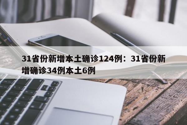 31省份新增本土确诊124例:31省份新增确诊34例本土6例