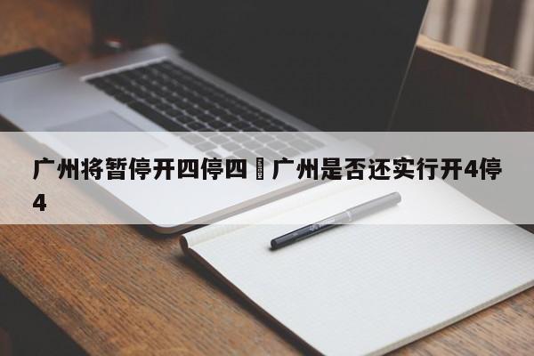 广州将暂停开四停四›广州是否还实行开4停4