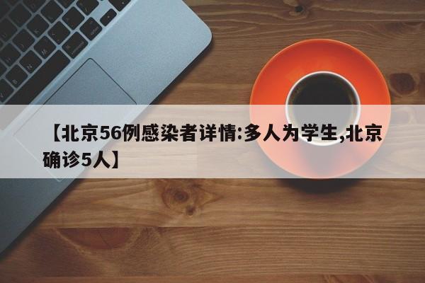 【北京56例感染者详情:多人为学生,北京确诊5人】