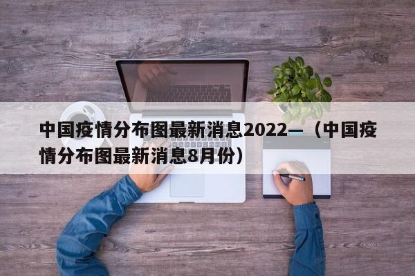 中国疫情分布图最新消息2022—（中国疫情分布图最新消息8月份）