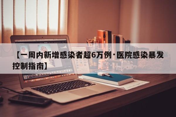 【一周内新增感染者超6万例·医院感染暴发控制指南】
