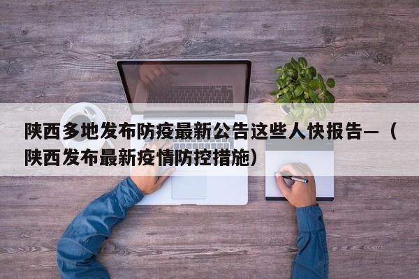 陕西多地发布防疫最新公告这些人快报告—（陕西发布最新疫情防控措施）