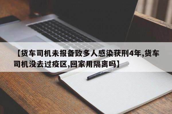 【货车司机未报备致多人感染获刑4年,货车司机没去过疫区,回家用隔离吗】