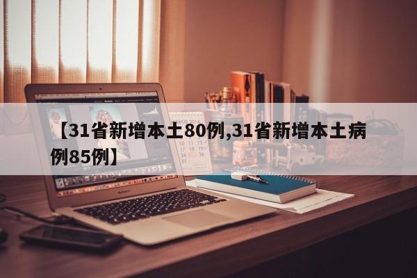 【31省新增本土80例,31省新增本土病例85例】