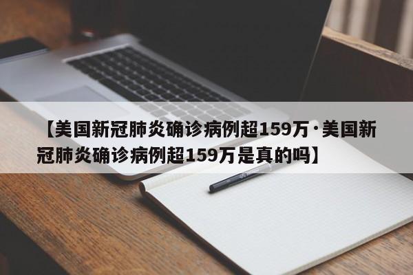 【美国新冠肺炎确诊病例超159万·美国新冠肺炎确诊病例超159万是真的吗】