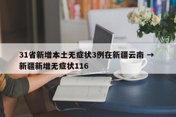 31省新增本土无症状3例在新疆云南 → 新疆新增无症状116