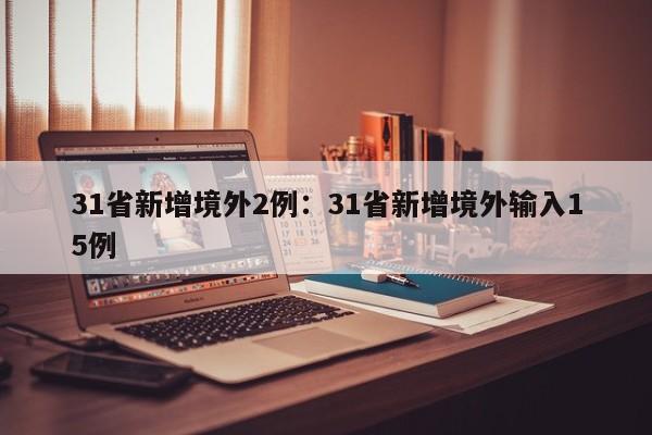 31省新增境外2例：31省新增境外输入15例