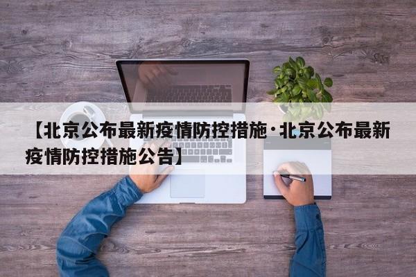 【北京公布最新疫情防控措施·北京公布最新疫情防控措施公告】