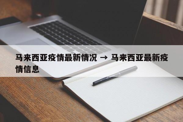 马来西亚疫情最新情况 → 马来西亚最新疫情信息
