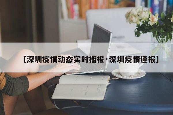 【深圳疫情动态实时播报·深圳疫情速报】