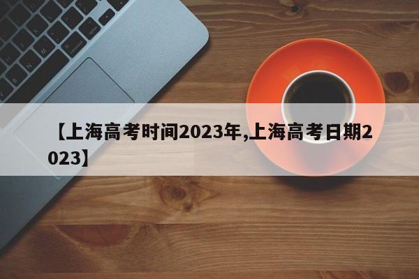 【上海高考时间2023年,上海高考日期2023】