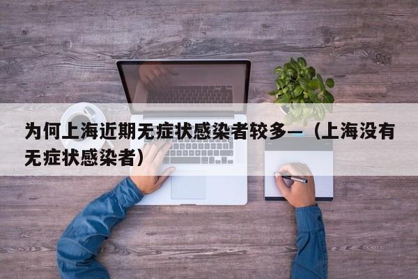 为何上海近期无症状感染者较多—（上海没有无症状感染者）