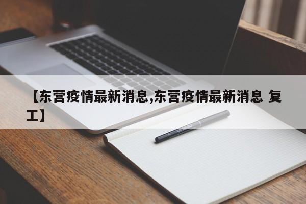 【东营疫情最新消息,东营疫情最新消息 复工】