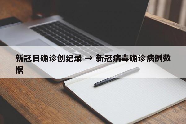 新冠日确诊创纪录 → 新冠病毒确诊病例数据