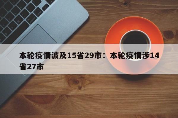 本轮疫情波及15省29市：本轮疫情涉14省27市