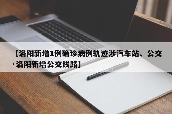 【洛阳新增1例确诊病例轨迹涉汽车站、公交·洛阳新增公交线路】