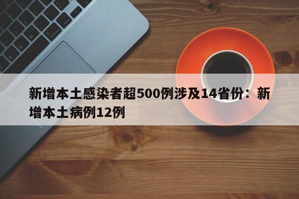 新增本土感染者超500例涉及14省份：新增本土病例12例