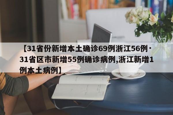 【31省份新增本土确诊69例浙江56例·31省区市新增55例确诊病例,浙江新增1例本土病例】
