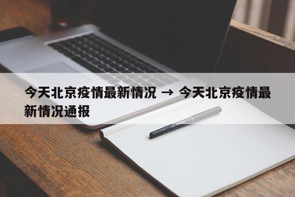 今天北京疫情最新情况 → 今天北京疫情最新情况通报