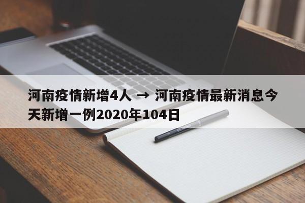 河南疫情新增4人 → 河南疫情最新消息今天新增一例2020年104日