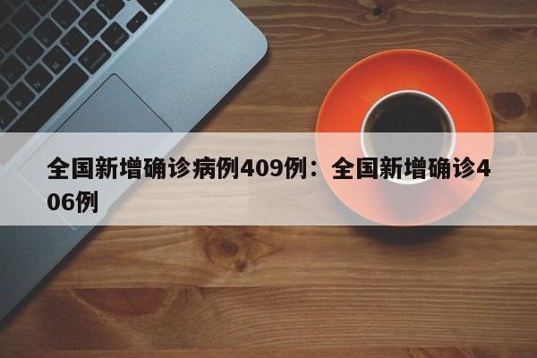 全国新增确诊病例409例：全国新增确诊406例