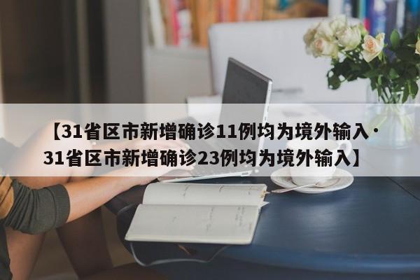 【31省区市新增确诊11例均为境外输入·31省区市新增确诊23例均为境外输入】