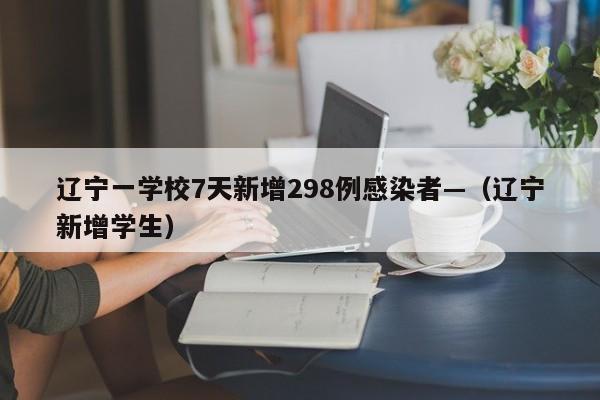辽宁一学校7天新增298例感染者—（辽宁新增学生）