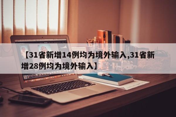 【31省新增14例均为境外输入,31省新增28例均为境外输入】