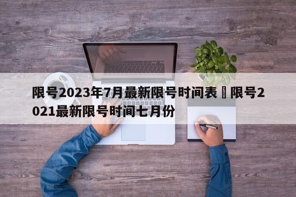 限号2023年7月最新限号时间表›限号2021最新限号时间七月份