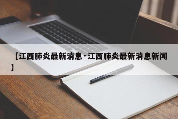 【江西肺炎最新消息·江西肺炎最新消息新闻】