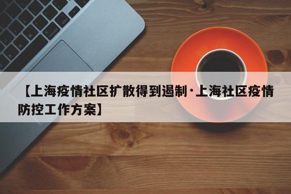 【上海疫情社区扩散得到遏制·上海社区疫情防控工作方案】