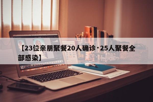 【23位亲朋聚餐20人确诊·25人聚餐全部感染】