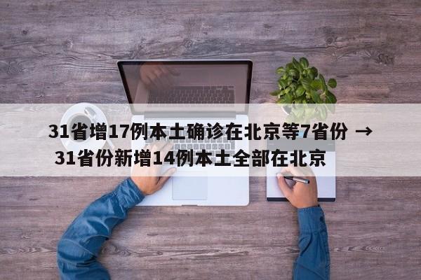 31省增17例本土确诊在北京等7省份 → 31省份新增14例本土全部在北京