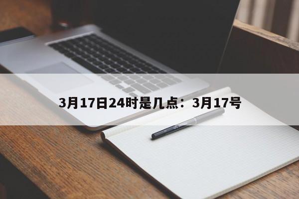 3月17日24时是几点：3月17号
