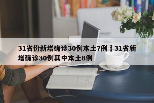 31省份新增确诊30例本土7例›31省新增确诊30例其中本土8例