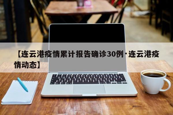 【连云港疫情累计报告确诊30例·连云港疫情动态】