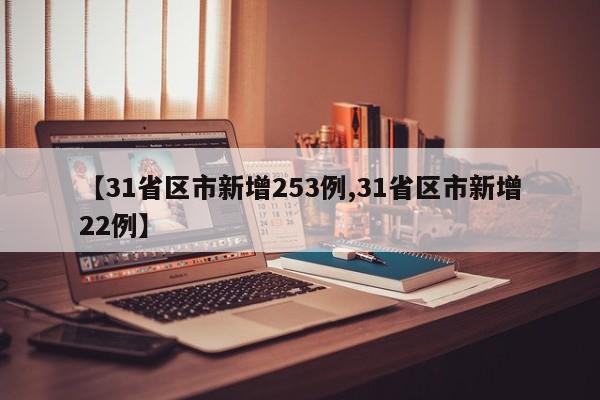 【31省区市新增253例,31省区市新增22例】