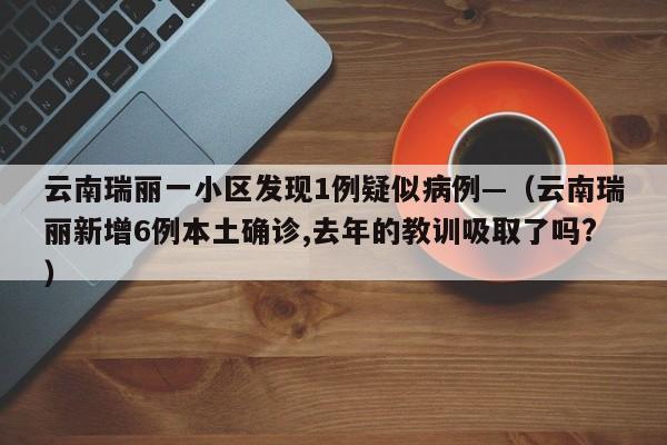 云南瑞丽一小区发现1例疑似病例—（云南瑞丽新增6例本土确诊,去年的教训吸取了吗?）