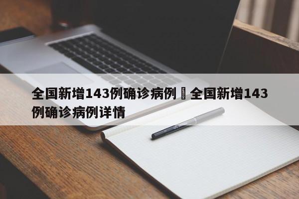全国新增143例确诊病例›全国新增143例确诊病例详情